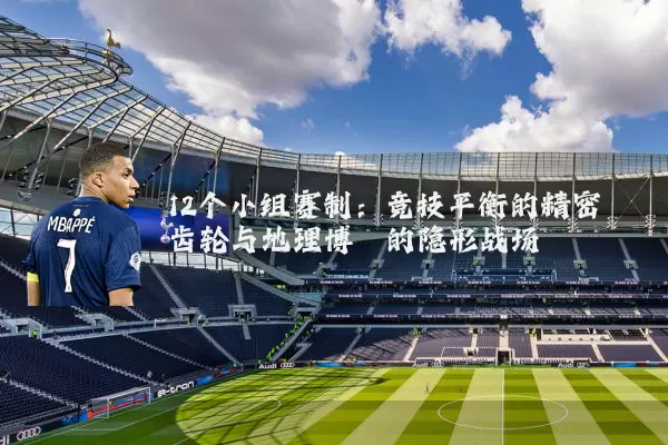 12个小组赛制：竞技平衡的精密齿轮与地理博弈的隐形战场