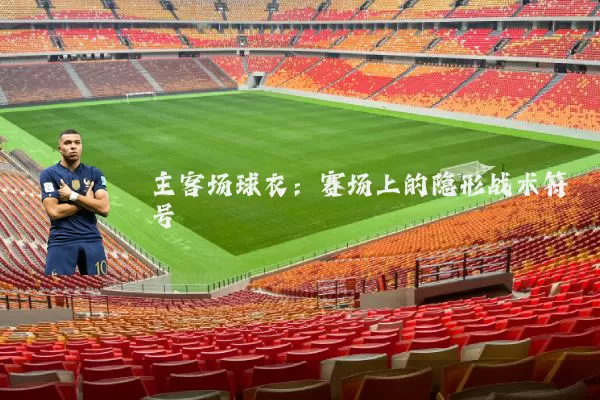 主客场球衣:赛场上的隐形战术符号