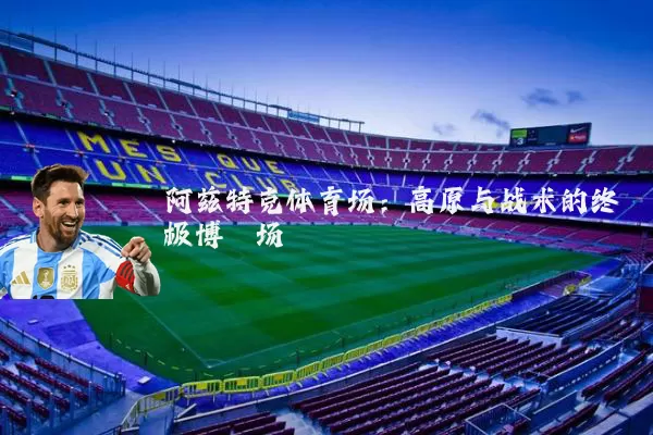 阿兹特克体育场:高原与战术的终极博弈场