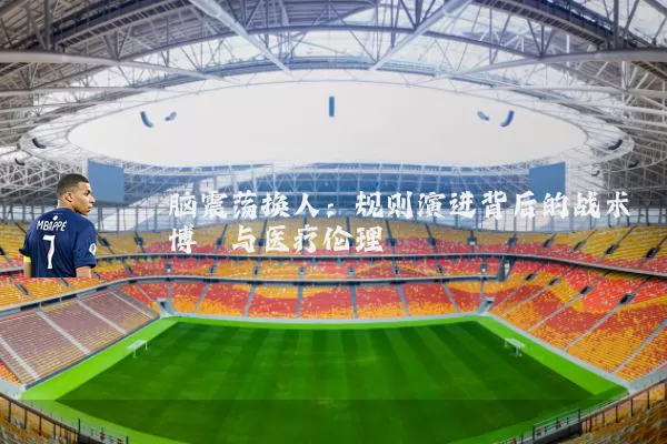 脑震荡换人:规则演进背后的战术博弈与医疗伦理