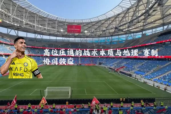 高位压迫的战术本质与地理-赛制协同效应