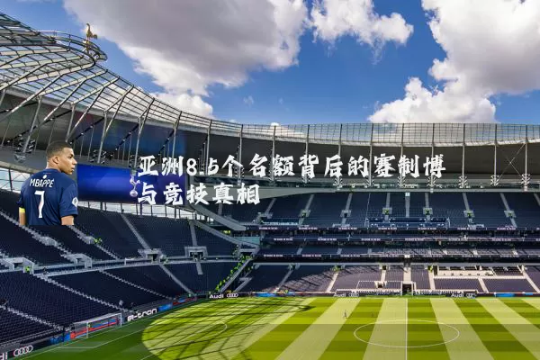 亚洲8.5个名额背后的赛制博弈与竞技真相