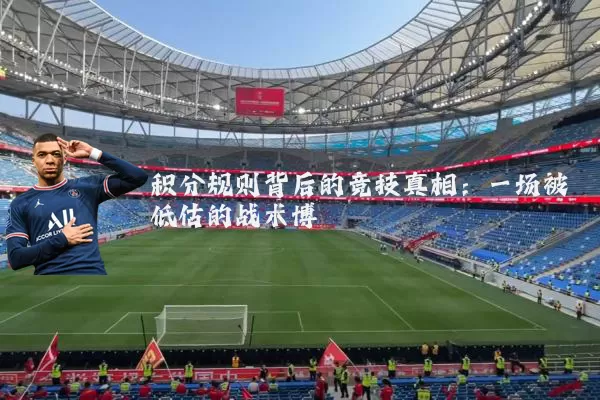 积分规则背后的竞技真相：一场被低估的战术博弈