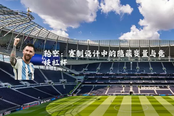 轮空:赛制设计中的隐藏变量与竞技杠杆