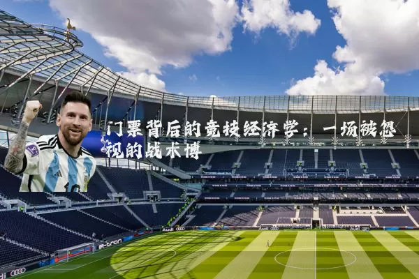 门票背后的竞技经济学:一场被忽视的战术博弈
