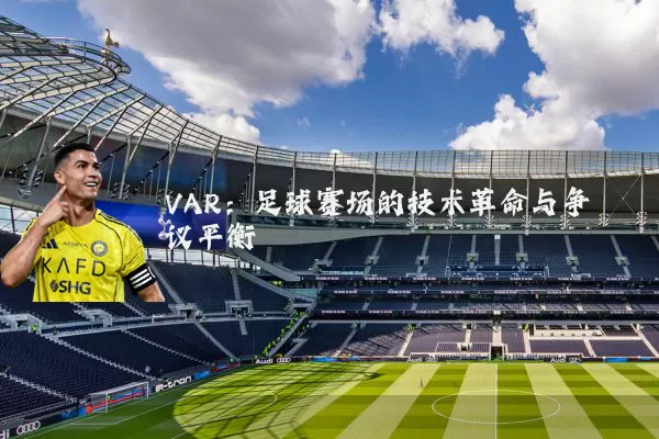 VAR:足球赛场的技术革命与争议平衡