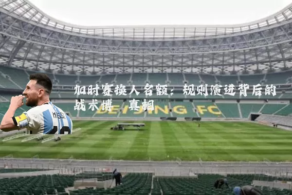 加时赛换人名额:规则演进背后的战术博弈真相