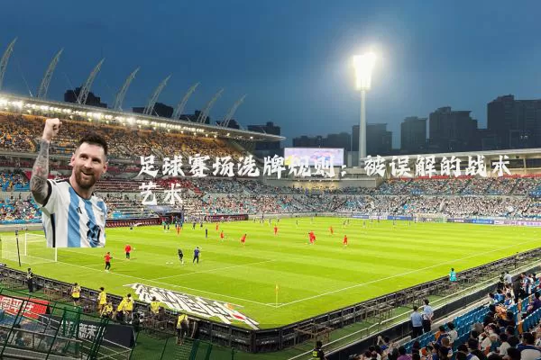 足球赛场洗牌规则:被误解的战术艺术