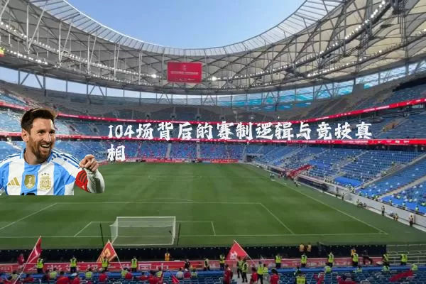 104场背后的赛制逻辑与竞技真相