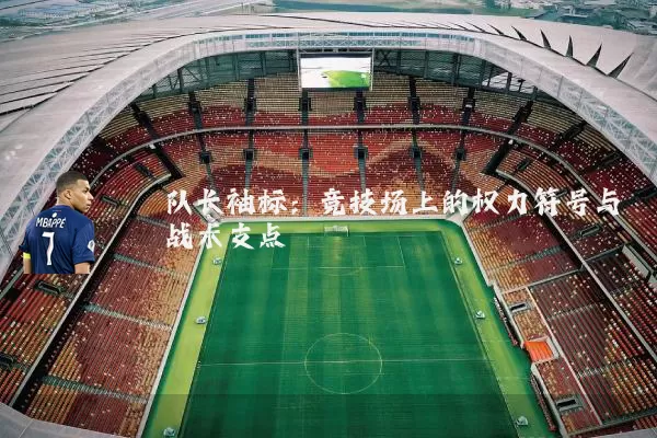 队长袖标:竞技场上的权力符号与战术支点
