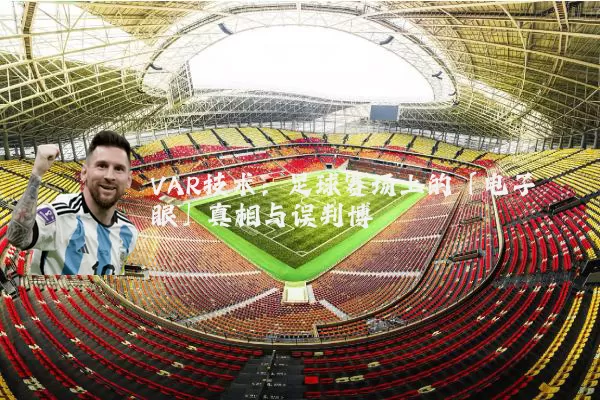VAR技术:足球赛场上的「电子眼」真相与误判博弈