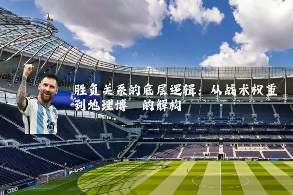 胜负关系的底层逻辑:从战术权重到地理博弈的解构