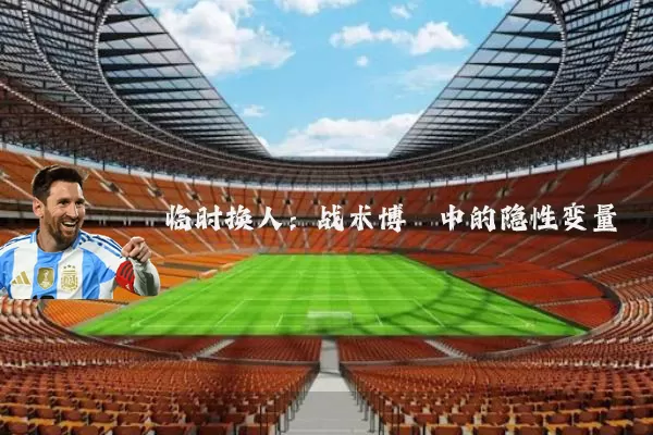 临时换人：战术博弈中的隐性变量