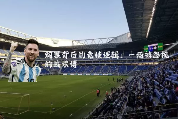 购票背后的竞技逻辑:一场被忽视的战术博弈