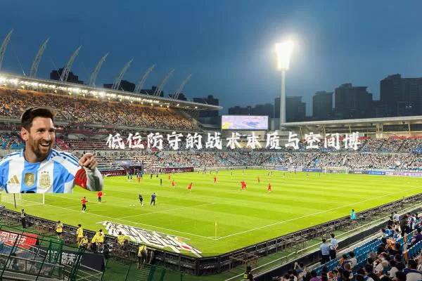 低位防守的战术本质与空间博弈