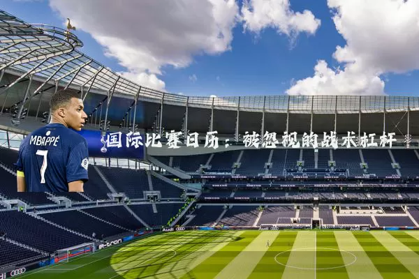 国际比赛日历:被忽视的战术杠杆