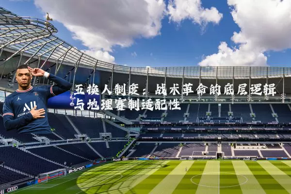 五换人制度:战术革命的底层逻辑与地理赛制适配性