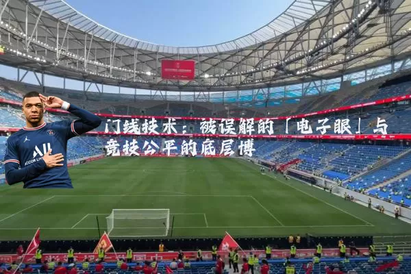 门线技术:被误解的「电子眼」与竞技公平的底层博弈