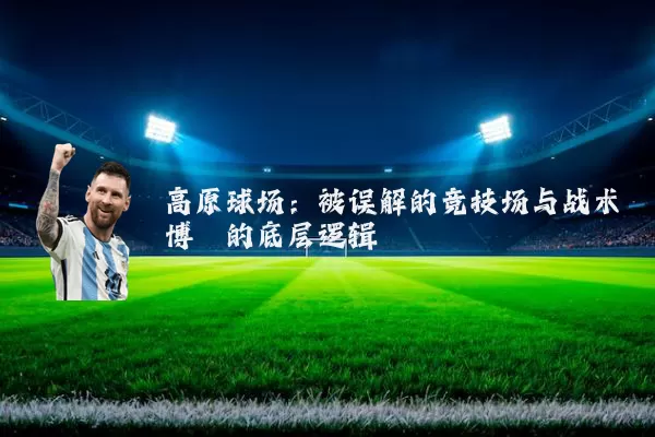 高原球场:被误解的竞技场与战术博弈的底层逻辑