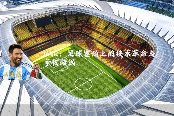 VAR:足球赛场上的技术革命与争议漩涡