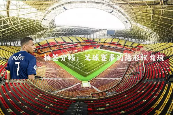 抽签分档：足球赛事的隐形权力场