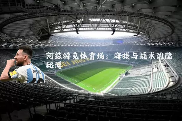 阿兹特克体育场:海拔与战术的隐秘博弈