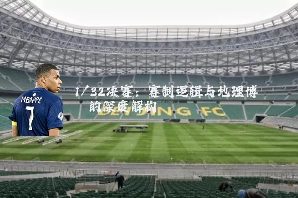 1/32决赛:赛制逻辑与地理博弈的深度解构