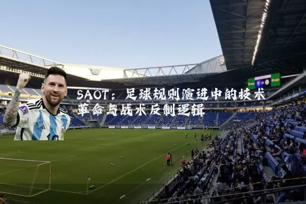 SAOT:足球规则演进中的技术革命与战术反制逻辑