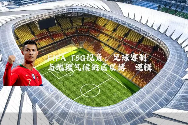 FIFA TSG视角：足球赛制与地理气候的底层博弈逻辑